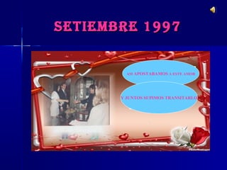 SETIEMBRE 1997


         ASI APOSTABAMOS A ESTE AMOR




       Y JUNTOS SUPIMOS TRANSITARLO
 