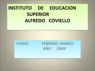 INSTITUTO  DE  EDUCACION  SUPERIOR  ALFREDO  COVIELLO TURNO  FEBRERO- MARZO  AÑO  2009 