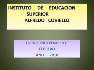 INSTITUTO  DE  EDUCACION  SUPERIOR  ALFREDO  COVIELLO TURNO  INDEPENDIENTE FEBRERO AÑO  2010 