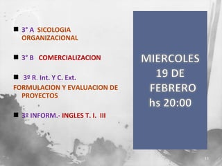  3° A SICOLOGIA
ORGANIZACIONAL
 3° B COMERCIALIZACION
 3º R. Int. Y C. Ext.
FORMULACION Y EVALUACION DE
PROYECTOS
 3º INFORM.- INGLES T. I. III

11

 