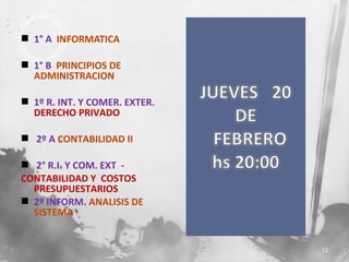  1° A INFORMATICA
 1° B PRINCIPIOS DE
ADMINISTRACION
 1º R. INT. Y COMER. EXTER.
DERECHO PRIVADO
 2º A CONTABILIDAD II
 2° R.I. Y COM. EXT CONTABILIDAD Y COSTOS
PRESUPUESTARIOS
 2º INFORM. ANALISIS DE
SISTEMA

12

 