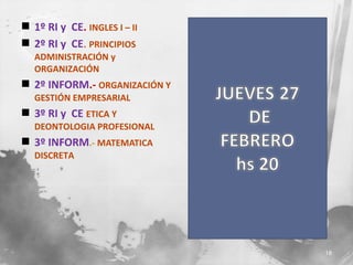  1º RI y CE. INGLES I – II
 2º RI y CE. PRINCIPIOS
ADMINISTRACIÓN y
ORGANIZACIÓN

 2º INFORM.- ORGANIZACIÓN Y
GESTIÓN EMPRESARIAL

 3º RI y CE ETICA Y
DEONTOLOGIA PROFESIONAL

 3º INFORM.- MATEMATICA
DISCRETA

18

 