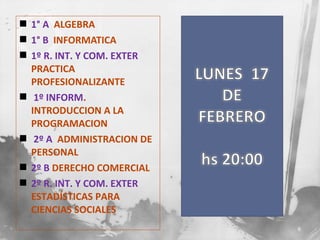  1° A ALGEBRA
 1° B INFORMATICA
 1º R. INT. Y COM. EXTER
PRACTICA
PROFESIONALIZANTE
 1º INFORM.
INTRODUCCION A LA
PROGRAMACION
 2º A ADMINISTRACION DE
PERSONAL
 2º B DERECHO COMERCIAL
 2º R. INT. Y COM. EXTER
ESTADÍSTICAS PARA
CIENCIAS SOCIALES
6

 