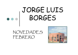 JORGE LUIS
    BORGES
NOVEDADES
FEBRERO
 