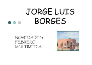 JORGE LUIS
     BORGES
NOVEDADES
FEBRERO
MULTIMEDIA
 