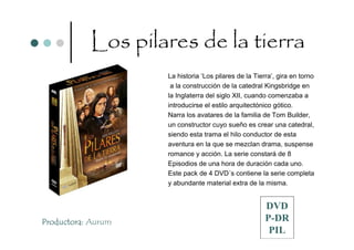 Los pilares de la tierra
                    La historia ‘Los pilares de la Tierra’, gira en torno
                     a la construcción de la catedral Kingsbridge en
                    la Inglaterra del siglo XII, cuando comenzaba a
                    introducirse el estilo arquitectónico gótico.
                    Narra los avatares de la familia de Tom Builder,
                    un constructor cuyo sueño es crear una catedral,
                    siendo esta trama el hilo conductor de esta
                    aventura en la que se mezclan drama, suspense
                    romance y acción. La serie constará de 8
                    Episodios de una hora de duración cada uno.
                    Este pack de 4 DVD´s contiene la serie completa
                    y abundante material extra de la misma.


                                                       DVD
Productora: Aurum                                      P-DR
                                                        PIL
 