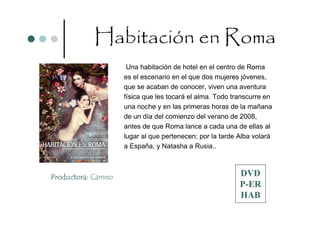 Habitación en Roma
                     Una habitación de hotel en el centro de Roma
                    es el escenario en el que dos mujeres jóvenes,
                    que se acaban de conocer, viven una aventura
                    física que les tocará el alma. Todo transcurre en
                    una noche y en las primeras horas de la mañana
                    de un día del comienzo del verano de 2008,
                    antes de que Roma lance a cada una de ellas al
                    lugar al que pertenecen; por la tarde Alba volará
                    a España, y Natasha a Rusia..



Productora: Cameo                                         DVD
                                                          P-ER
                                                          HAB
 