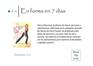 En forma en 7 días

                     Nancy Marmorat, profesora de danza, gimnasia y
                     estiramientos, diplomada en la prestigiosa Escuela
                     De Danza de Iréne Popard, ha preparado siete
                     tablas de ejercicios, una para cada día de la
                     semana, que alternan el fortalecimiento muscular
                     con los estiramientos para mantener la flexibilidad
                     y agilidad corporal...



                                                             DVD
Productora: Divisa                                           796
                                                             ENF
 