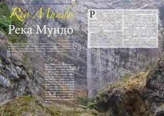 76 Bсе по-русски - Vse po russki Vse po russki - Bсе по-русски 77
ТУРИЗМ
En comparación con los gran-
des ríos españoles o rusos el
Río Mundo es muy pequeño
y parece más un riachuelo.
Pero la impresionante belle-
za de las cuevas y las casca-
das del lugar donde nace este
río hacen del Parque Natural
Calares del Río Mundo y de
la Sima muy atractivo para
los visitantes. La mejor época
para visitarlo es la primave-
ra, cuando se produce espon-
táneamente una explosión ex-
traordinaria de surgimiento
de agua.
Río Mundo
Река Мундо
Автор: Татьяна Калиновская
Река  Мундо  далеко не самая большая в Испании: площадь её
бассейна в 100 раз меньше соответствующего показателя
«рекордсменки» Эбро, а по сравнению, например, с русской Волгой,
эта речка вообще ручеёк – даром, что громко называется «Мир».
егион, в котором она берёт начало,
искушённые путешественники часто
называют скучноватым:  Кастилия-
Ла  Манча, родина Дон Кихота,
ассоциируется, прежде всего, с залитыми
солнцем голыми равнинами, ветряными
мельницами на холмах и очертаниями замка на
линии горизонта.  Да,  она  такая, однако в этом
регионе есть много прелестных уголков, о которых
мало кто знает – прекрасные пейзажи, горы с
глубочайшими ущельями и древние города. Одной
из таких жемчужин, спрятанной в горах  Сьерра-
де-Алькарас, и является  Nacimento  del  Rio  Mundo –
рождение реки Мундо.
	 Вода пробила себе путь сквозь огромную
скалу, но вырвалась не у подножья горы, а на высоте,
и, таким образом, получился очень красивый
водопад. Низвергаясь с высоты почти 100 метров,
вода образует два уровня:  первый уровень –
маленькое озеро, второй – озеро побольше. Вытекая
из нижнего озера, вода образует множество мелких
водопадиков  и лагун  необычайной красоты,  в итоге
превращаясь  в довольно-таки  широкую, по меркам
Испании, реку.  Она  перекрыта в нескольких местах
пейзажными водохранилищами, которые тоже
можно посетить.  Звук воды сопровождает вас здесь
повсюду.
	 Как мы уже говорили, название реки  Mun-
do  в переводе с испанского означает «мир». И хотя
своё название река получила за кристально чистую
воду. Так что поездка на водопад превращается
в настоящее путешествие: огромная пещера, из
которой берёт своё начало река, ещё до конца не
изучена, а тщательно охраняемая экология парка
создаёт атмосферу первозданного уголка природы.
	 Расположен этот заповедник в
провинции  Альбасете. Путь   в Парк истока реки 
Мундо  проходит по горным дорогам, пролегающим
через красивейшие места. Цветущие сады миндаля
ранней весной, колосящиеся поля пшеницы и
цветущие маки в мае, пылающие виноградники
осенью  – зрелище,  в любом случае,  будет
незабываемым!
	 Кроме того, парк находится в природной
зоне с богатейшей флорой и фауной, и дорога как раз
пересекает эти роскошные места. Как обычно, вдоль
пути установлены знаки, уведомляющие водителей
о возможных встречах с представителями фауны,
Р
 
