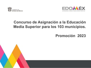 Concurso de Asignación a la Educación
Media Superior para los 103 municipios.
Promoción 2023
 