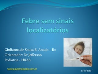 Giulianna de Sousa B. Araujo – R2
Orientador: Dr Jefferson
Pediatria - HRAS
21/01/2010
www.paulomargotto.com.br
 