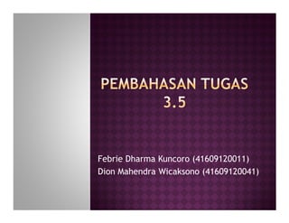 Febrie Dharma Kuncoro (41609120011)
Dion Mahendra Wicaksono (41609120041)
 
