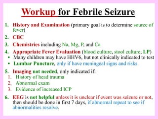 Workup for Febrile Seizure
1. History and Examination (primary goal is to determine source of
fever)
2. CBC
3. Chemistries...