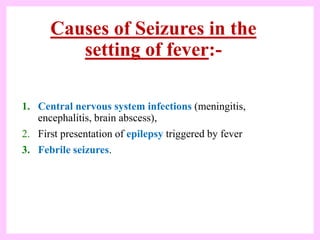 Causes of Seizures in the
setting of fever:-
1. Central nervous system infections (meningitis,
encephalitis, brain abscess...