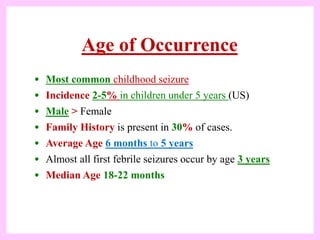 Age of Occurrence
• Most common childhood seizure
• Incidence 2-5% in children under 5 years (US)
• Male > Female
• Family...