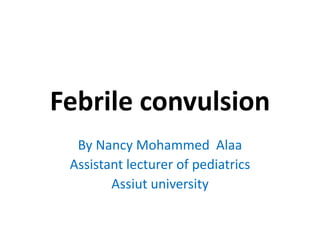 Febrile convulsion
By Nancy Mohammed Alaa
Assistant lecturer of pediatrics
Assiut university
 