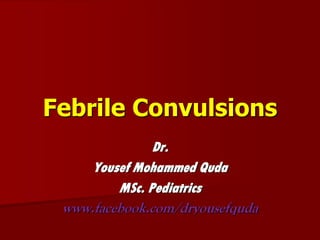 Febrile Convulsions
Dr.
Yousef Mohammed Quda
MSc. Pediatrics
www.facebook.com/dryousefquda
 