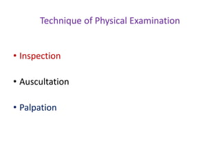Technique of Physical Examination
• Inspection
• Auscultation
• Palpation
 