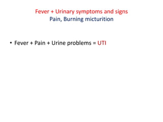 Fever + Urinary symptoms and signs
Pain, Burning micturition
• Fever + Pain + Urine problems = UTI
 