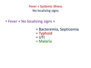 Fever + Systemic illness
No localizing signs
• Fever + No localizing signs =
= Bacteremia, Septicemia
= Typhoid
= UTI
= Malaria
 