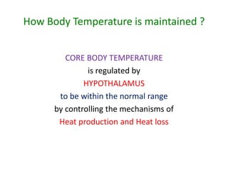 How Body Temperature is maintained ?
CORE BODY TEMPERATURE
is regulated by
HYPOTHALAMUS
to be within the normal range
by controlling the mechanisms of
Heat production and Heat loss
 
