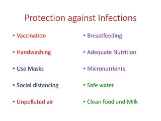 Protection against Infections
• Vaccination
• Handwashing
• Use Masks
• Social distancing
• Unpolluted air
• Breastfeeding
• Adequate Nutrition
• Micronutrients
• Safe water
• Clean food and Milk
 