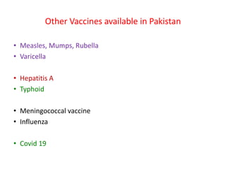 Other Vaccines available in Pakistan
• Measles, Mumps, Rubella
• Varicella
• Hepatitis A
• Typhoid
• Meningococcal vaccine
• Influenza
• Covid 19
 