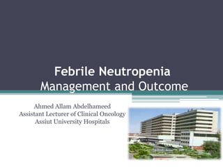 Febrile Neutropenia
Management and Outcome
Ahmed Allam Abdelhameed
Assistant Lecturer of Clinical Oncology
Assiut University Hospitals
 