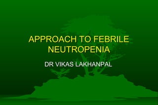 APPROACH TO FEBRILEAPPROACH TO FEBRILE
NEUTROPENIANEUTROPENIA
DR VIKAS LAKHANPALDR VIKAS LAKHANPAL
 