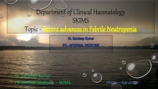 Department of Clinical Haematology
SKIMS
Topic - Recent advances in Febrile Neutropenia
Dr. Sandeep Kumar
PG - INTERNAL MEDICINE
 