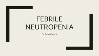 FEBRILE
NEUTROPENIA
Dr. Saba Fatima
 
