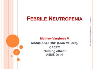 FEBRILE NEUTROPENIA
Mathew Varghese V
MSN(RAK),FHNP (CMC Vellore),
CPEPC
Nursing officer
AIIMS Delhi
03/06/2019
1
mathewvmaths@yahoo.co.in
 