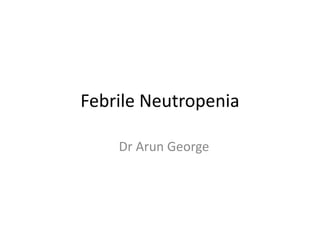 Febrile Neutropenia
Dr Arun George
 