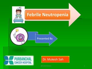 Febrile Neutropenia
Presented By
Dr. Mukesh Sah
@mukeshdelano 1
 