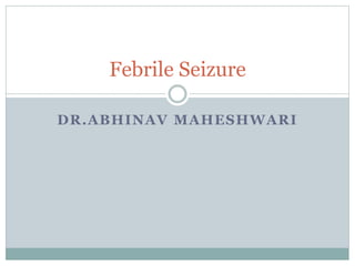 DR.ABHINAV MAHESHWARI
Febrile Seizure
 