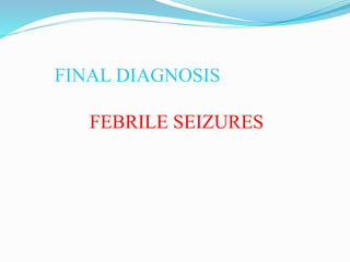 FINAL DIAGNOSIS
FEBRILE SEIZURES
 