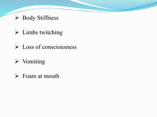  Body Stiffness
 Limbs twitching
 Loss of consciousness
 Vomiting
 Foam at mouth
 