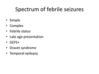 Spectrum of febrile seizures
• Simple
• Complex
• Febrile status
• Late age presentation
• GEFS+
• Dravet syndrome
• Temporal epilepsy
 