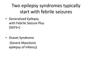 Two epilepsy syndromes typically
start with febrile seizures
• Generalized Epilepsy
with Febrile Seizure Plus
(GEFS+)
• Dravet Syndrome
(Severe Myoclonic
epilepsy of Infancy)
 