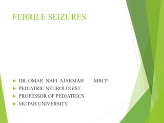 FEBRILE SEIZURES
 DR. OMAR NAFI AJARMAH MRCP
 PEDIATRIC NEUROLOGIST
 PROFESSOR OF PEDIATRICS
 MUTAH UNIVERSITY
 