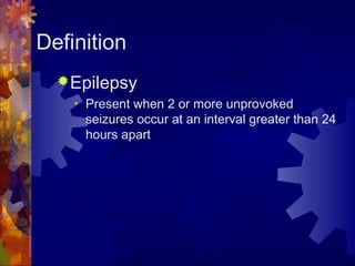 Definition
Epilepsy
• Present when 2 or more unprovoked
seizures occur at an interval greater than 24
hours apart
 