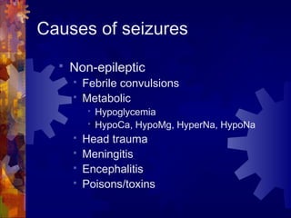 Causes of seizures
 Non-epileptic
 Febrile convulsions
 Metabolic
 Hypoglycemia
 HypoCa, HypoMg, HyperNa, HypoNa
 He...