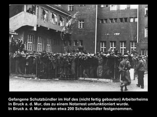 Gefangene Schutzbündler im Hof des (nicht fertig gebauten) Arbeiterheims
in Bruck a. d. Mur, das zu einem Notarrest umfunktioniert wurde.
In Bruck a. d. Mur wurden etwa 200 Schutzbündler festgenommen.
 