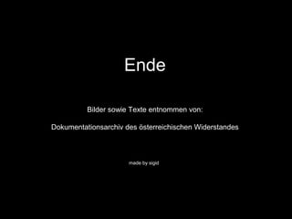 Ende
Bilder sowie Texte entnommen von:
Dokumentationsarchiv des österreichischen Widerstandes
made by sigid
 