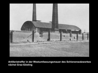 Artillerietreffer in der Westumfassungsmauer des Schienenwalzwerkes
nächst Graz-Gösting
 