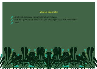                                    Waarom sidescroller  

    Hangt vast aan keuze van sprookje als vertrekpunt 
    GeeK de eigenheid v.d. oorspronkelijke tekeningen weer: het 2D karakter 
    Lineair 
 