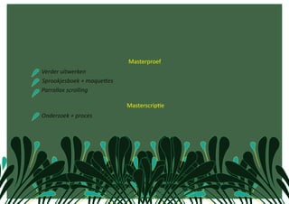                 Masterproef 
       Verder uitwerken 
       Sprookjesboek + maqueXes  
       Parrallax scrolling 

                                     MasterscripCe 
    Onderzoek + proces 
 