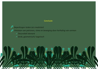                                  Conclusie  


 Beperkingen leiden tot crea1viteit 
 Ontstaan van patronen, ritme en beweging door herhaling van vormen 
         DecoraCef element 
         Strak, geometrisch/ organisch 
    
 