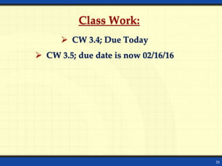 21
Class Work:
 CW 3.4; Due Today
 CW 3.5; due date is now 02/16/16
 