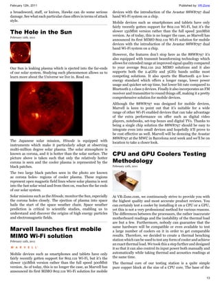 February 12th, 2011                                                                                            Published by: VR-Zone

a broadsword, staff, or knives, Hawke can do some serious          devices with the introduction of the Avastar 88W8797 dual
damage. See what each particular class offers in terms of attack   band Wi-Fi system on a chip.
style.                                                             Mobile devices such as smartphones and tablets have only
                                                                   fairly recently gotten support for 802.11n Wi-Fi, but it’s the
The Hole in the Sun                                                slower 150Mbit version rather than the full speed 300Mbit
                                                                   version. As of today, this is no longer the case, as Marvell has
February 12th, 2011
                                                                   announced its first MIMO 802.11n Wi-Fi solution for mobile
                                                                   devices with the introduction of the Avastar 88W8797 dual
                                                                   band Wi-Fi system on a chip.
                                                                   However, the features don’t stop here as the 88W8797 it’s
                                                                   also equipped with transmit beamforming technology which
                                                                   allows for extended range at improved signal quality compared
Our Sun is leaking plasma which is ejected into the far-ends       to your average 802.11n 2x2 MIMO solutions and it also
of our solar system. Studying such phenomenon allows us to         supports both the 2.4GHz and 5GHz bands unlike most
learn more about the Universe we live in. Read on.                 competing solutions. It also sports the Bluetooth 4.0 low-
                                                                   energy standard which offers a longer range, lower power
                                                                   usage and quicker set-up time, but lower bit rate compared to
                                                                   Bluetooth 2.1 class 2 devices. Finally it also incorporates an FM
                                                                   receiver and transmitter to round things off, making it a pretty
                                                                   comprehensive solution for mobile devices.
                                                                   Although the 88W8797 was designed for mobile devices,
                                                                   Marvell is keen to point out that it’s suitable for a wide
                                                                   range of other Wi-Fi enabled devices that can take advantage
                                                                   of the extra performance on offer such as digital video
                                                                   players, notebooks, set-top boxes and digital TVs. Thanks to
                                                                   being a single chip solution the 88W8797 should be easy to
                                                                   integrate even into small devices and hopefully it’ll prove to
                                                                   be cost effective as well. Marvell will be demoing the Avastar
                                                                   88W8797 at the MWC in Barcelona next week and we’ll be on
The Japanese solar mission, Hinode is equipped with                location to take a closer look.
instruments which make it particularly adept at observing
multi-million degree solar plasma. The solar atmosphere is
known as corona, and it is hotter than the solar surface. The      CPU and GPU Coolers Testing
picture above is taken such that only the relatively hotter
corona is seen and the cooler plasma is represented by the         Methodology
black patches.                                                     February 12th, 2011

The two large black patches seen in the photo are known
as corona holes- regions of cooler plasma. These regions
represent open magnetic field lines where solar plasma is sent
into the fast solar wind and from then on, reaches the far ends
of our solar system.
Solar missions such as the Hinode, monitor the Sun, especially     At VR-Zone.com, we continuously strive to provide you with
the corona holes closely. The ejection of plasma into space        the highest quality and most accurate product reviews. You
hails the start of the space weather chain. Space weather          can certainly test a cooler by installing it on a CPU or a GPU,
prediction is critical to scientific studies, enabling us to       yet this is not a very professional method for various reasons.
understand and discover the origins of high energy particles       The differences between the processors, the rather inaccurate
and electromagnetic fields.                                        motherboard readings and the instability of the thermal load
                                                                   are but a few. Furthermore, nobody can guarantee that the
                                                                   same hardware will be compatible or even available to test
Marvell launches first mobile                                      a large number of coolers on it in order to get comparable
MIMO Wi-Fi solution                                                results. Therefore, we decided to create a thermal benching
February 12th, 2011                                                station which can be used to test any form of cooler and achieve
                                                                   an exact thermal load. We took this a step further and designed
                                                                   it so that it can also control its input power both manually and
Mobile devices such as smartphones and tablets have only           automatically while taking thermal and acoustics readings at
fairly recently gotten support for 802.11n Wi-Fi, but it’s the     the same time.
slower 150Mbit version rather than the full speed 300Mbit          The thermal core of our testing station is a quite simple
version. As of today, this is no longer the case, as Marvell has   pure copper block at the size of a CPU core. The base of the
announced its first MIMO 802.11n Wi-Fi solution for mobile
                                                                                                                                 13
 